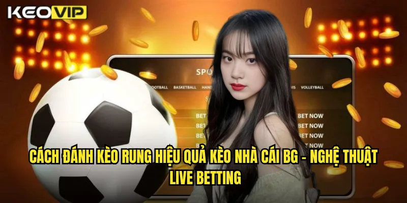Cách Đánh Kèo Rung Hiệu Quả Kèo Nhà Cái BG - Nắm Bắt Cơ Hội Từng Giây 1 Cách đánh kèo rung hiệu quả kèo nhà cái bg - Nghệ Thuật Live Betting