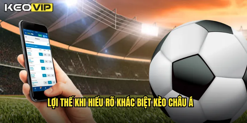 Lợi Thế Khi Hiểu Rõ Khác Biệt Kèo Châu Á