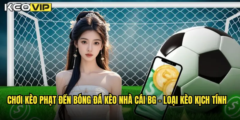 Chơi kèo phạt đền bóng đá kèo nhà cái bg - Loại Kèo Kịch Tính
