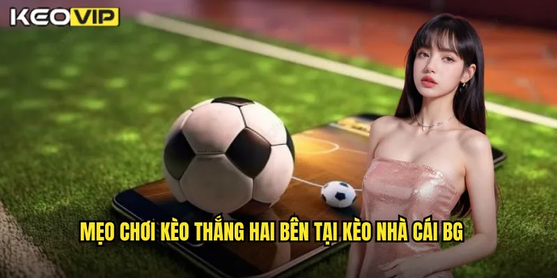 Kèo Thắng Hai Bên Kèo Nhà Cái BG - Chiến Lược Cược Cân Bằng Hiệu Quả 2 Mẹo chơi kèo thắng hai bên tại kèo nhà cái bg