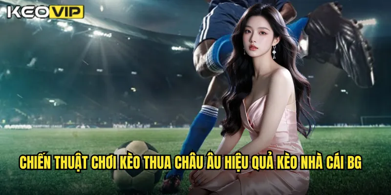 Kèo Thua Châu Âu Kèo Nhà Cái BG - Cược Ngược Dòng Thắng Lớn 2 Chiến thuật chơi kèo thua châu âu hiệu quả kèo nhà cái bg