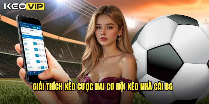 Kèo Cược Hai Cơ Hội Kèo Nhà Cái BG - An Toàn Hơn Cho Người Mới 1 Giải thích kèo cược hai cơ hội kèo nhà cái bg