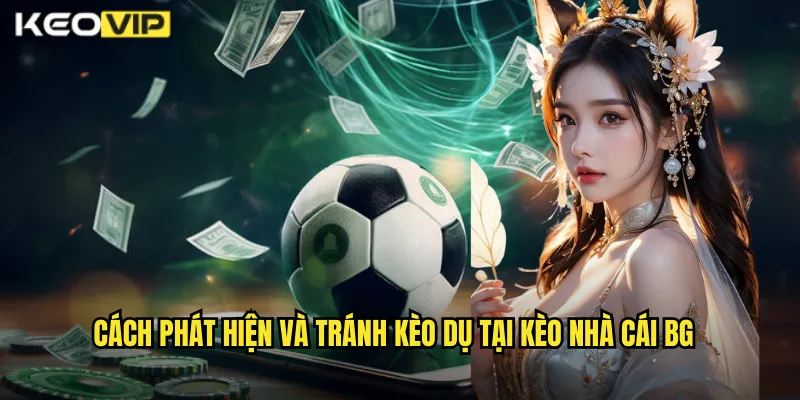 Cách phát hiện và tránh kèo dụ tại kèo nhà cái bg