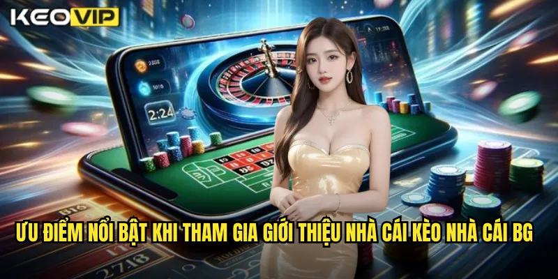 Ưu điểm nổi bật khi tham gia giới thiệu nhà cái kèo nhà cái BG
