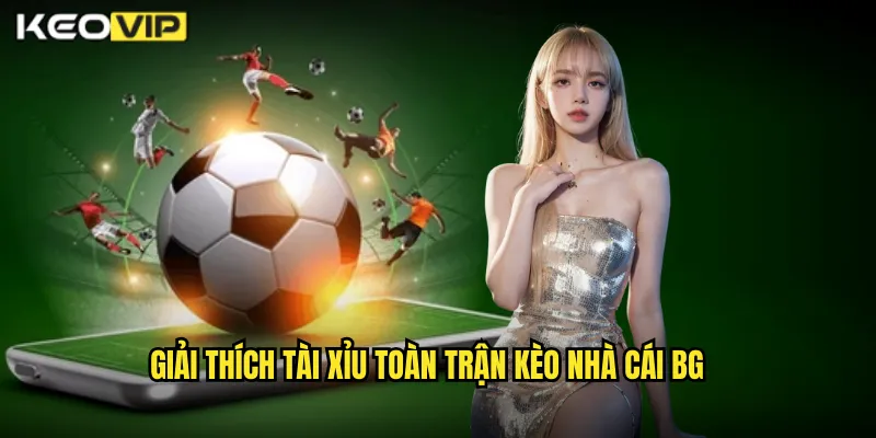 Tài Xỉu Toàn Trận Kèo Nhà Cái BG - Dự Đoán Tổng Bàn Thắng 90 Phút 1 Giải thích tài xỉu toàn trận kèo nhà cái bg