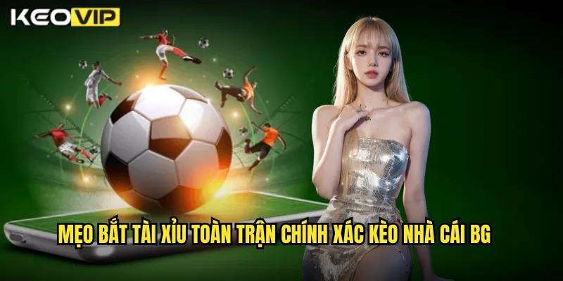 Tài Xỉu Toàn Trận Kèo Nhà Cái BG - Dự Đoán Tổng Bàn Thắng 90 Phút 2 Mẹo bắt tài xỉu toàn trận chính xác kèo nhà cái bg