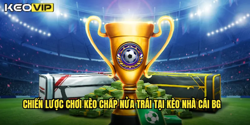 Chiến lược chơi kèo chấp nửa trái tại kèo nhà cái bg