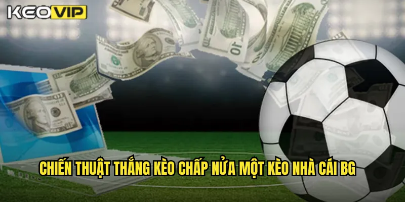 Chiến thuật thắng kèo chấp nửa một kèo nhà cái BG