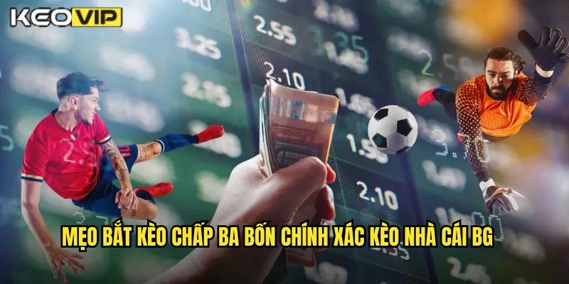 Mẹo bắt kèo chấp ba bốn chính xác kèo nhà cái bg