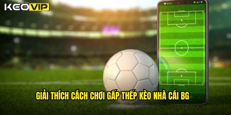 Cách Chơi Gấp Thếp Kèo Nhà Cái BG - Chiến Thuật Nguy Hiểm Cần Cẩn Trọng 1 Giải thích cách chơi gấp thếp kèo nhà cái BG